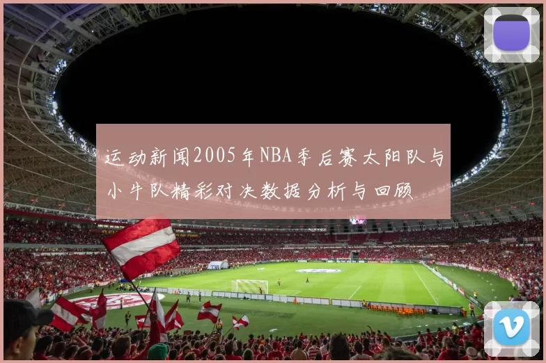 运动新闻2005年NBA季后赛太阳队与小牛队精彩对决数据分析与回顾