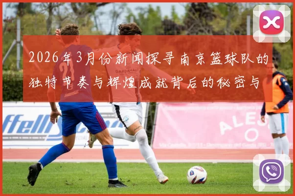 2026年3月份新闻探寻南京篮球队的独特节奏与辉煌成就背后的秘密与故事